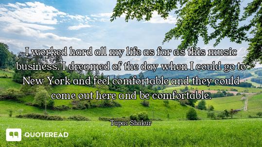 I worked hard all my life as far as this music business. I dreamed of the day when I could go to New...