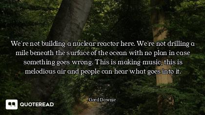 We're not building a nuclear reactor here. We're not drilling a mile beneath the surface of the ocea...