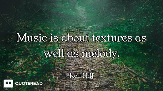 Music is about textures as well as melody.
