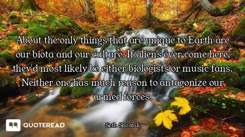 About the only things that are unique to Earth are our biota and our culture. If aliens ever come he...