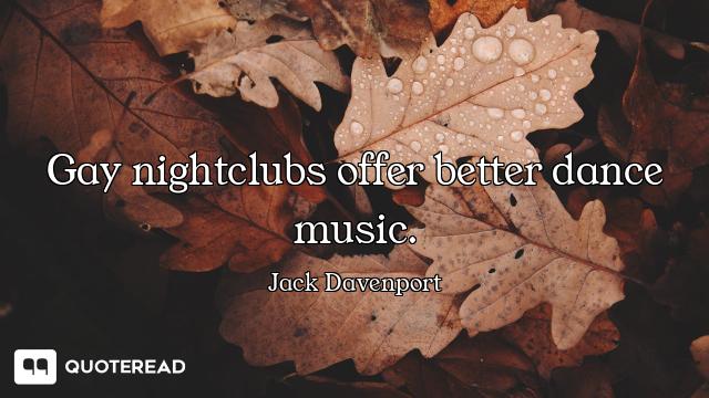 Gay nightclubs offer better dance music.