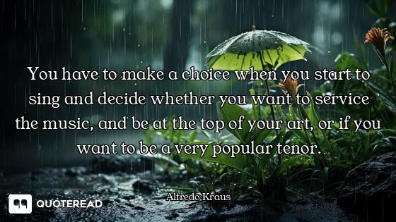 You have to make a choice when you start to sing and decide whether you want to service the music, a...