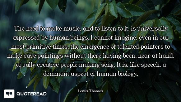 The need to make music, and to listen to it, is universally expressed by human beings. I cannot imag...