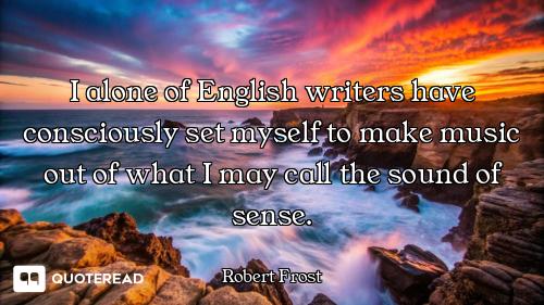 I alone of English writers have consciously set myself to make music out of what I may call the soun...