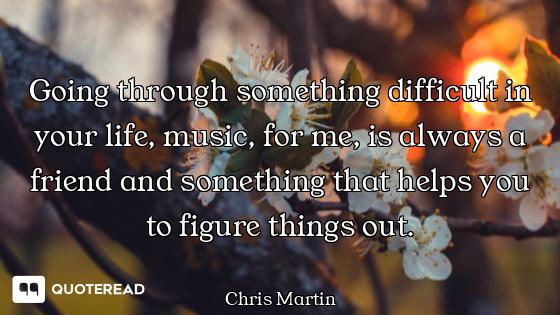 Going through something difficult in your life, music, for me, is always a friend and something that...