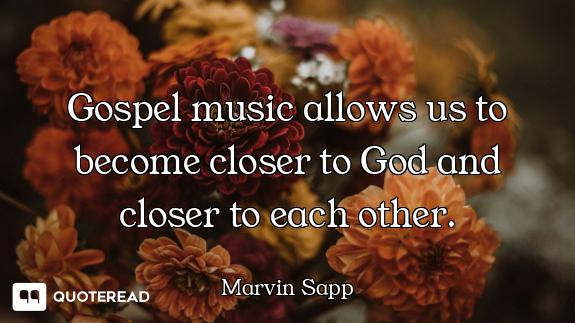Gospel music allows us to become closer to God and closer to each other.