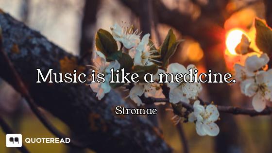 Music is like a medicine.