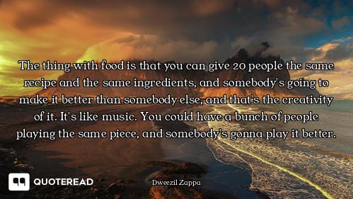 The thing with food is that you can give 20 people the same recipe and the same ingredients, and som...