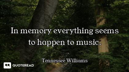 In memory everything seems to happen to music.