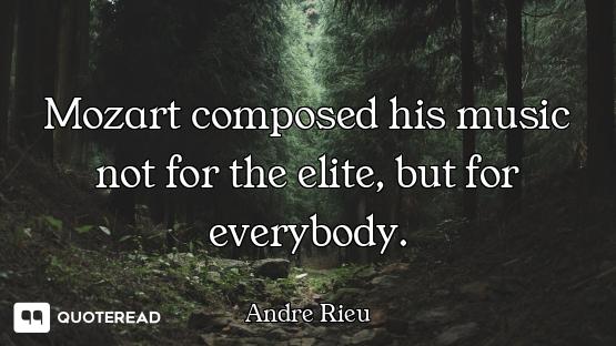Mozart composed his music not for the elite, but for everybody.