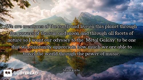 We are creatures of the earth and live on this planet through the powers of the sun and moon and thr...