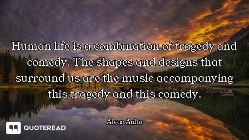 Human life is a combination of tragedy and comedy. The shapes and designs that surround us are the m...