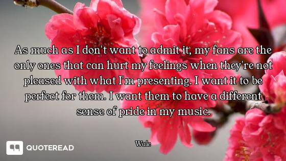 As much as I don't want to admit it, my fans are the only ones that can hurt my feelings when they'r...