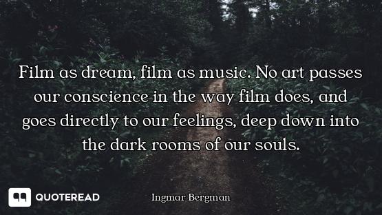 Film as dream, film as music. No art passes our conscience in the way film does, and goes directly t...
