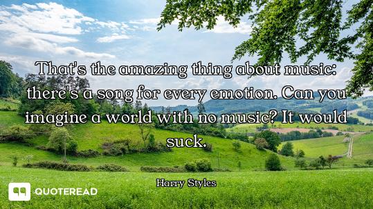 That's the amazing thing about music: there's a song for every emotion. Can you imagine a world with...