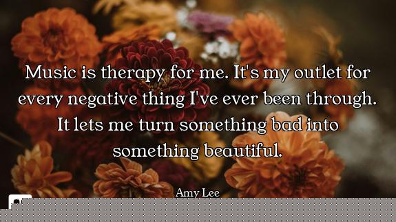Music is therapy for me. It's my outlet for every negative thing I've ever been through. It lets me...