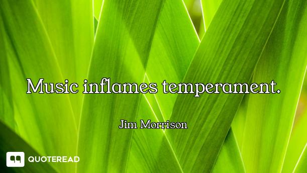 Music inflames temperament.
