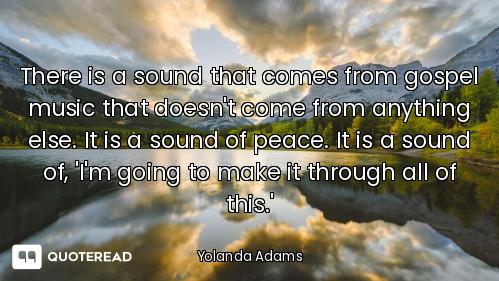 There is a sound that comes from gospel music that doesn't come from anything else. It is a sound of...