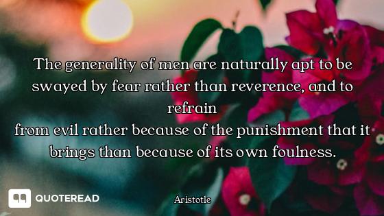 The generality of men are naturally apt to be swayed by fear rather than reverence, and to refrain
f...