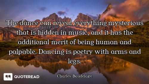 The dance can reveal everything mysterious that is hidden in music, and it has the additional merit...
