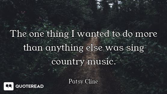 The one thing I wanted to do more than anything else was sing country music.