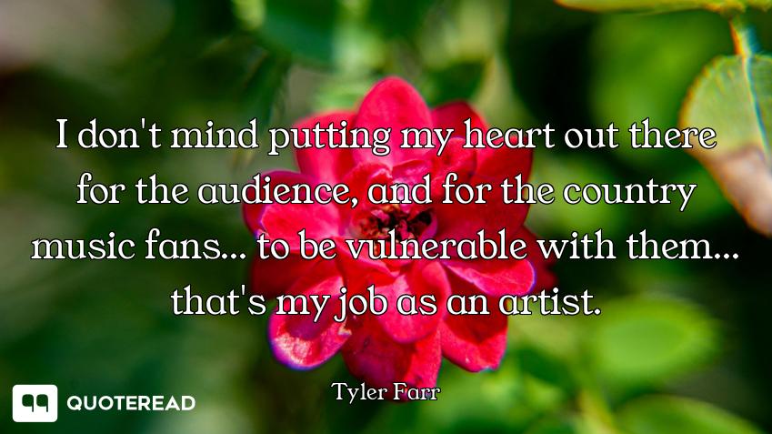 I don't mind putting my heart out there for the audience, and for the country music fans... to be vu...