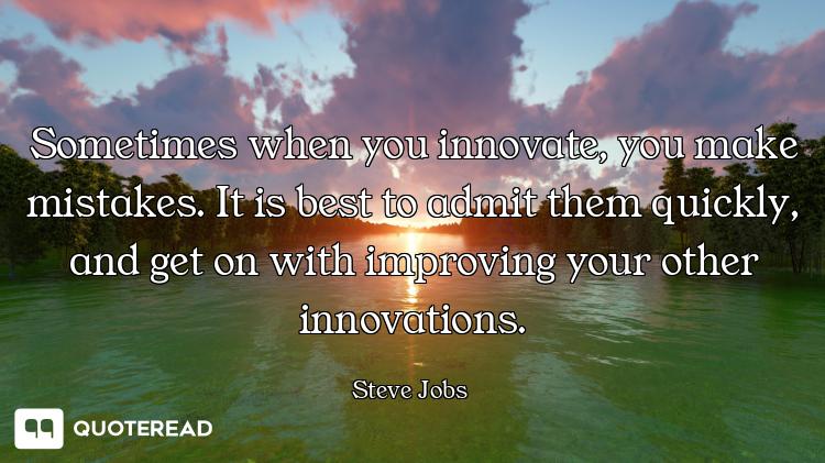 Sometimes when you innovate, you make mistakes. It is best to admit them quickly, and get on with im...