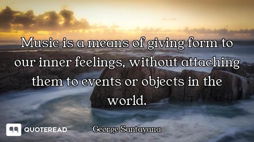 Music is a means of giving form to our inner feelings, without attaching them to events or objects i...