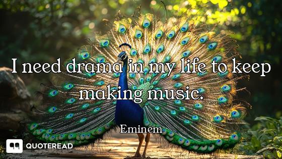 I need drama in my life to keep making music.
