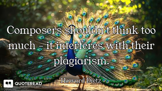 Composers shouldn't think too much - it interferes with their plagiarism.
