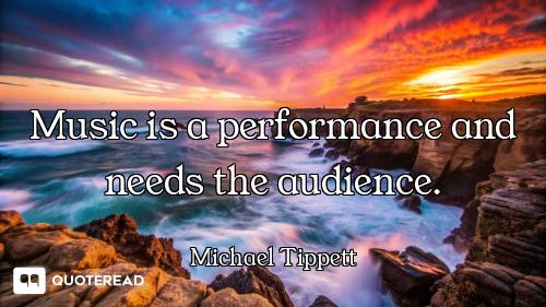 Music is a performance and needs the audience.