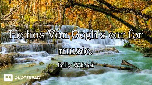 He has Van Gogh's ear for music.