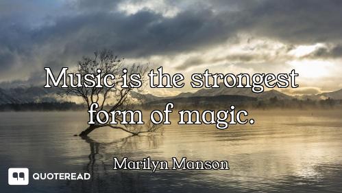 Music is the strongest form of magic.