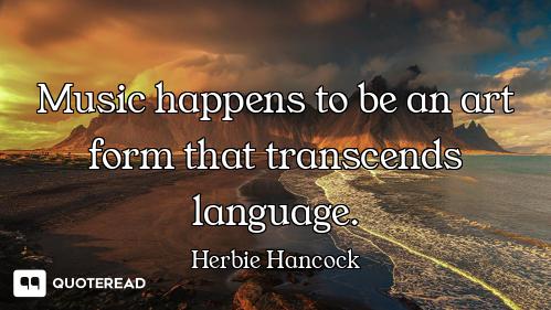 Music happens to be an art form that transcends language.