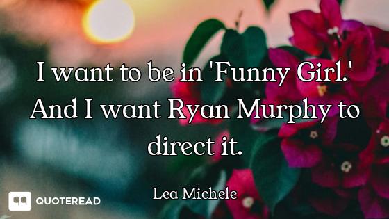 I want to be in 'Funny Girl.' And I want Ryan Murphy to direct it.