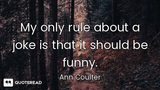 My only rule about a joke is that it should be funny.