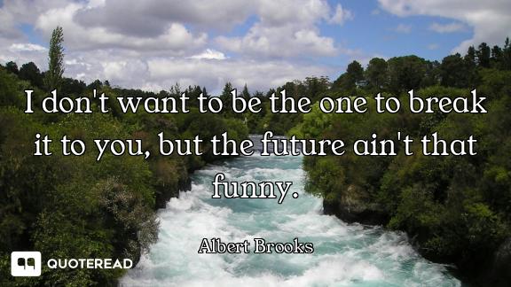 I don't want to be the one to break it to you, but the future ain't that funny.