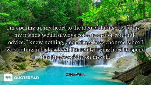 I'm opening up my heart to the idea of dating. It's funny - my friends would always come to me for r...