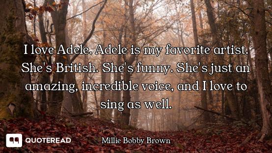 I love Adele. Adele is my favorite artist. She's British. She's funny. She's just an amazing, incred...