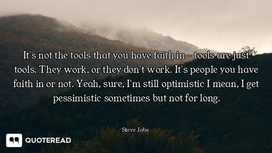 It's not the tools that you have faith in - tools are just tools. They work, or they don't work. It'...