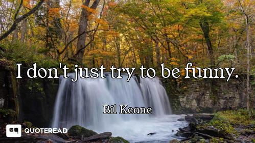 I don't just try to be funny.