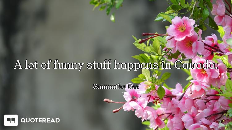 A lot of funny stuff happens in Canada.