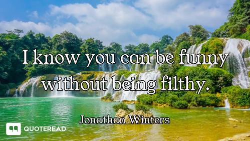 I know you can be funny without being filthy.