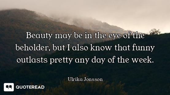 Beauty may be in the eye of the beholder, but I also know that funny outlasts pretty any day of the...