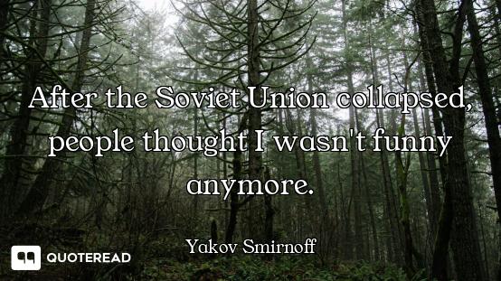 After the Soviet Union collapsed, people thought I wasn't funny anymore.