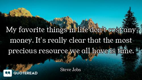 My favorite things in life don't My favorite things in life don't cost any money. It's really clear that the most precious resource w...
