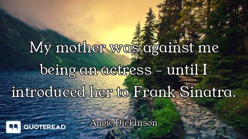 My mother was against me being an actress - until I introduced her to Frank Sinatra.