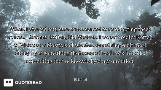 When I started out, everyone seemed to be adopting these names... Johnny Rotten, Sid Vicious. I wasn...