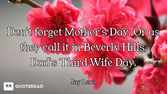 Don't forget Mother's Day. Or as they call it in Beverly Hills, Dad's Third Wife Day.