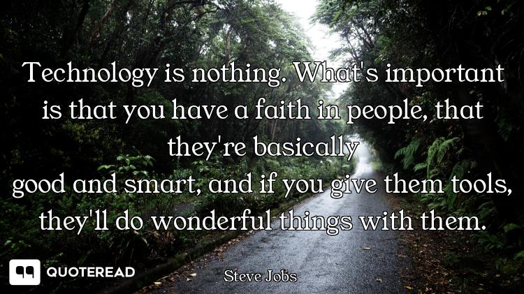 Technology is nothing. What's Technology is nothing. What's important is that you have a faith in people, that they're basically
g...